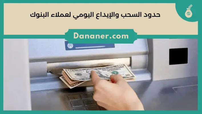 حدود السحب والإيداع اليومي لعملاء البنوك