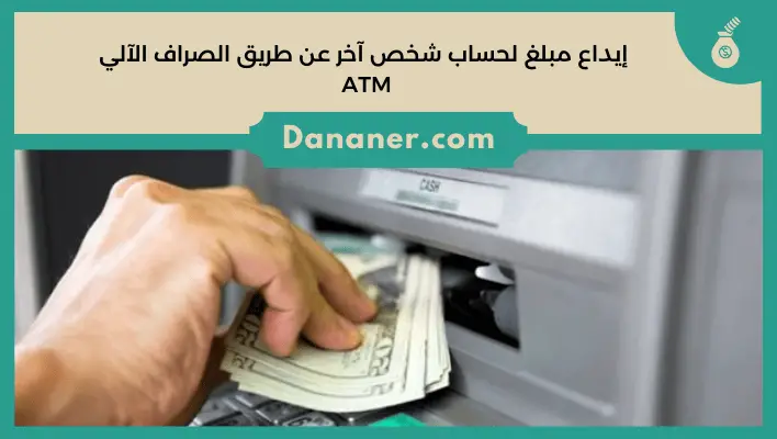 إيداع مبلغ لحساب شخص آخر عن طريق الصراف الآلي ATM