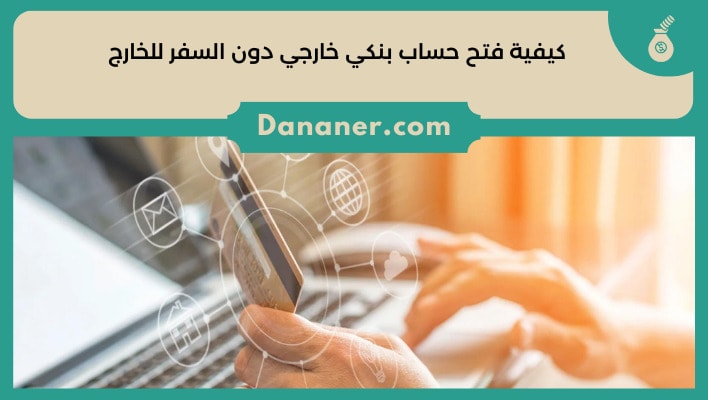 كيفية فتح حساب بنكي خارجي دون السفر للخارج