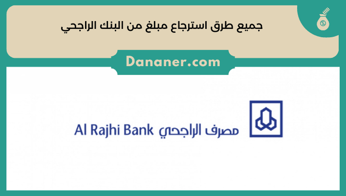 جميع طرق استرجاع مبلغ من البنك الراجحي