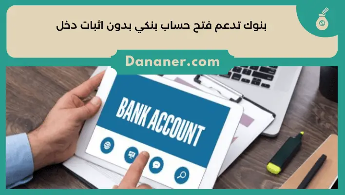 بنوك تدعم فتح حساب بنكي بدون اثبات دخل