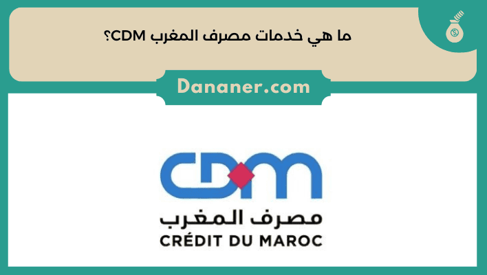 ما هي خدمات مصرف المغرب CDM؟