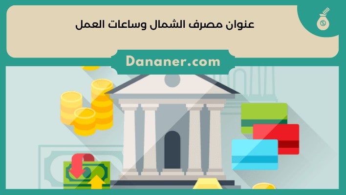 عنوان مصرف الشمال وساعات العمل