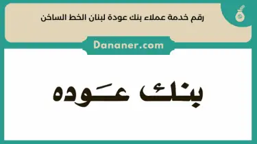 رقم خدمة عملاء بنك عودة لبنان الخط الساخن 24 ساعة